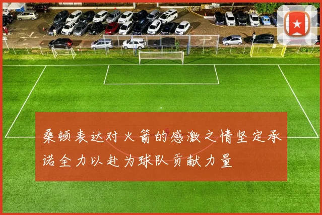 桑顿表达对火箭的感激之情坚定承诺全力以赴为球队贡献力量