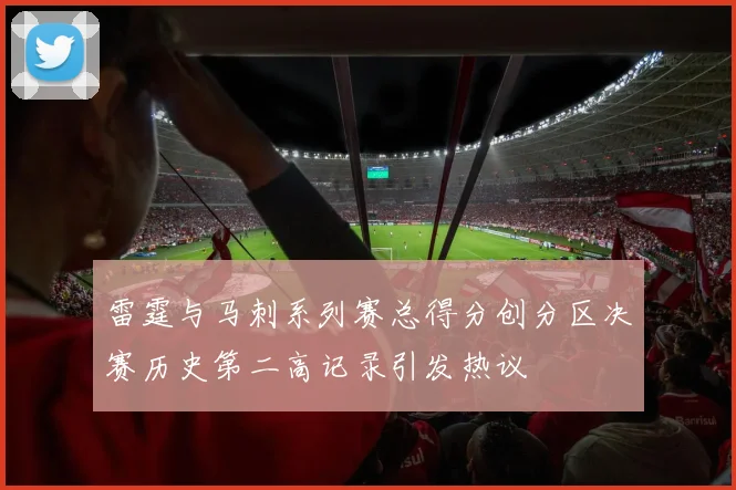 雷霆与马刺系列赛总得分创分区决赛历史第二高记录引发热议
