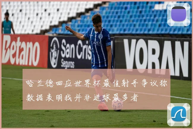 哈兰德回应世界杯最佳射手争议称数据表明我并非进球最多者