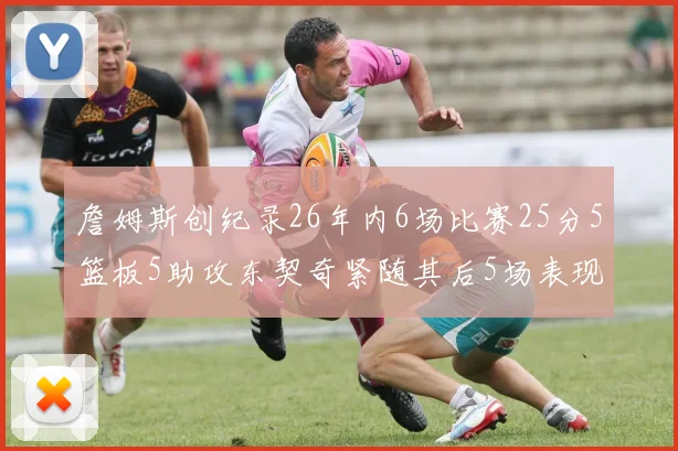 詹姆斯创纪录26年内6场比赛25分5篮板5助攻东契奇紧随其后5场表现出色