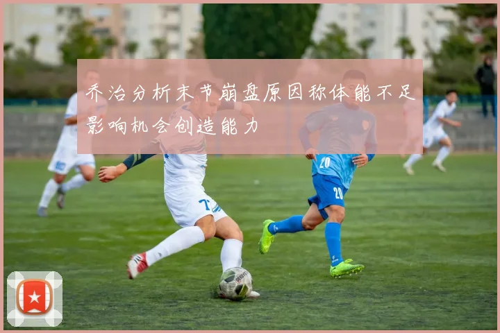 乔治分析末节崩盘原因称体能不足影响机会创造能力