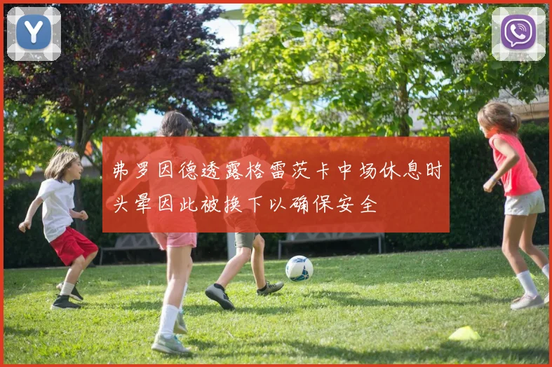 弗罗因德透露格雷茨卡中场休息时头晕因此被换下以确保安全