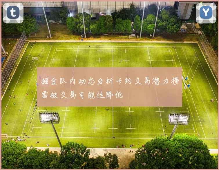 掘金队内动态分析卡约交易潜力穆雷被交易可能性降低