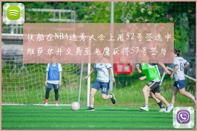 快船在NBA选秀大会上用52号签选中维萨尔并交易至老鹰获得57号签与现金补偿