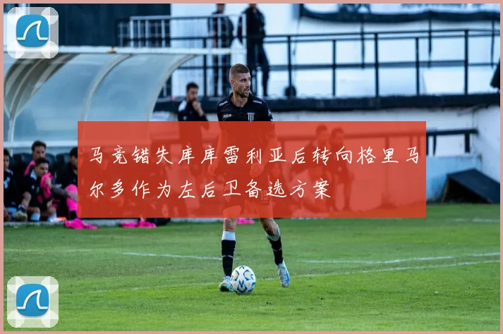 马竞错失库库雷利亚后转向格里马尔多作为左后卫备选方案