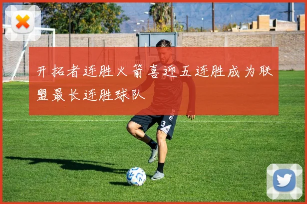 开拓者连胜火箭喜迎五连胜成为联盟最长连胜球队