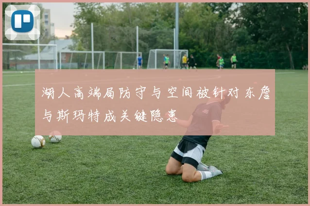 湖人高端局防守与空间被针对东詹与斯玛特成关键隐患